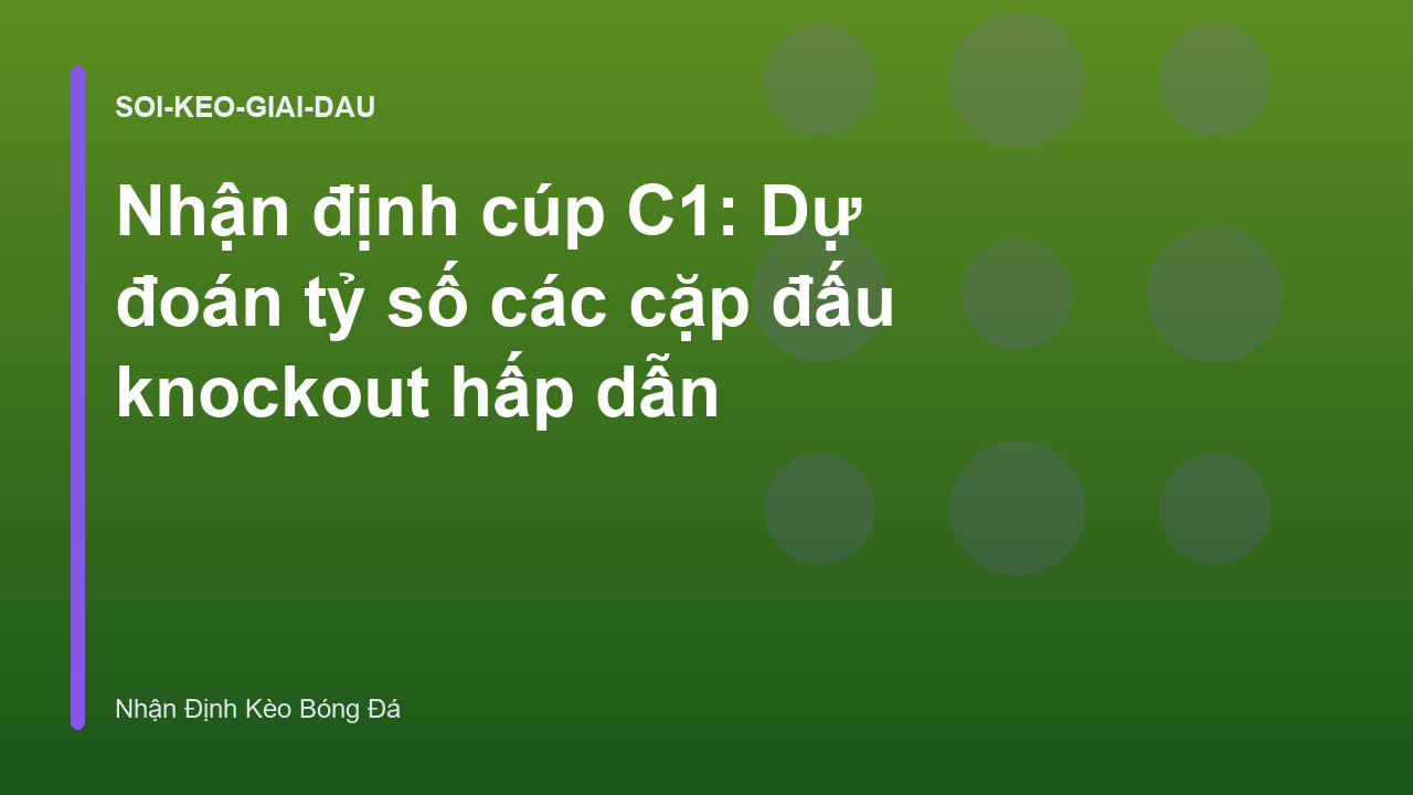 Nhận định cúp C1: Dự đoán tỷ số các cặp đấu knockout hấp dẫn