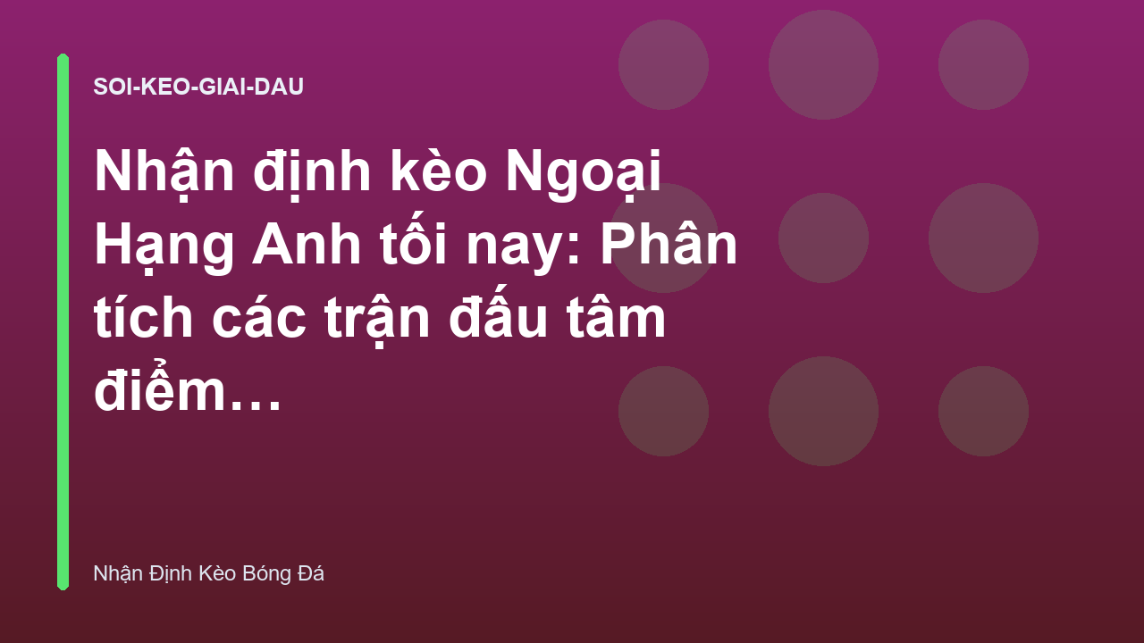 Nhận định kèo Ngoại Hạng Anh tối nay: Phân tích các trận đấu tâm điểm - Nhận Định Kèo Bóng Đá