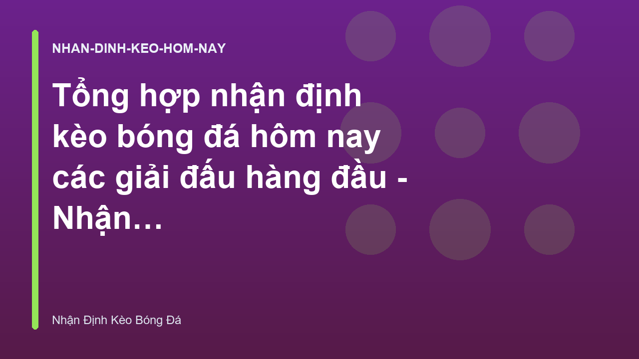 Tổng hợp nhận định kèo bóng đá hôm nay các giải đấu hàng đầu - Nhận Định Kèo Bóng Đá